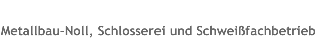 Metallbau-Noll, Schlosserei und Schweißfachbetrieb